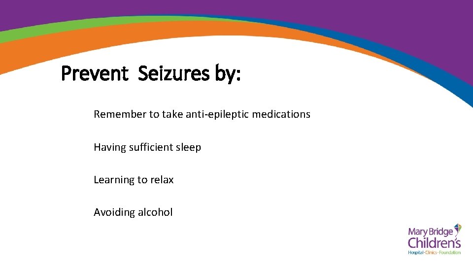 Prevent Seizures by: Remember to take anti-epileptic medications Having sufficient sleep Learning to relax