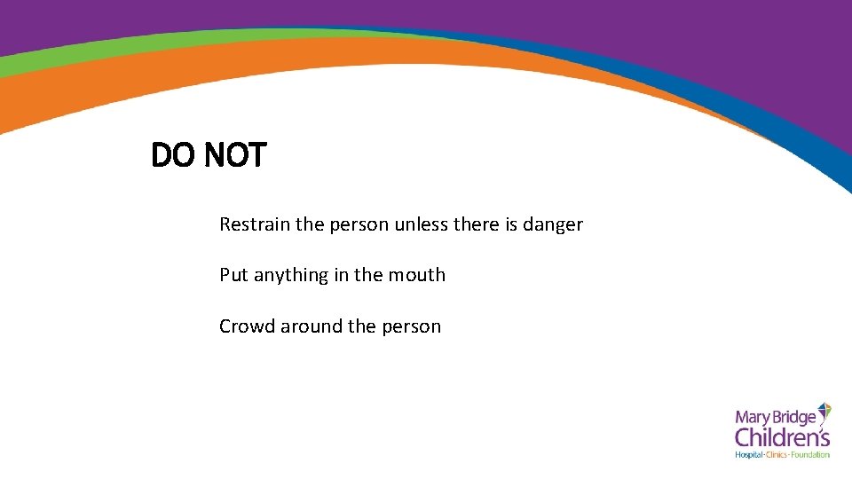 DO NOT Restrain the person unless there is danger Put anything in the mouth