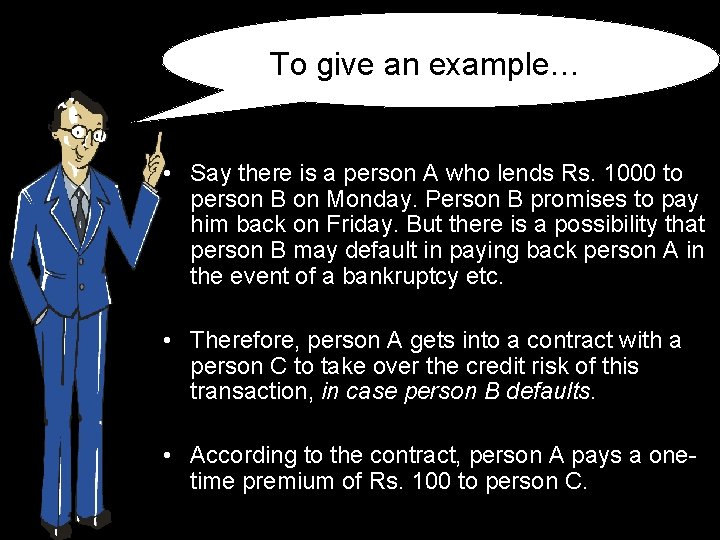 To give an example… • Say there is a person A who lends Rs.