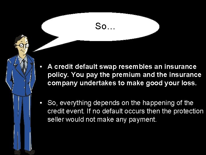 So… • A credit default swap resembles an insurance policy. You pay the premium