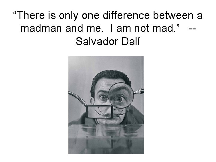 “There is only one difference between a madman and me. I am not mad.