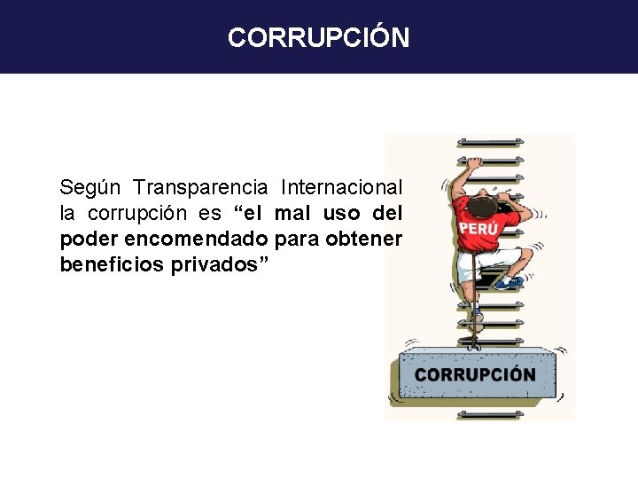 CORRUPCIÓN Según Transparencia Internacional la corrupción es “el mal uso del poder encomendado para