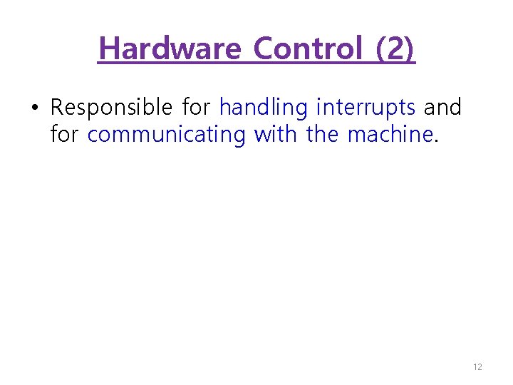 Hardware Control (2) • Responsible for handling interrupts and for communicating with the machine.