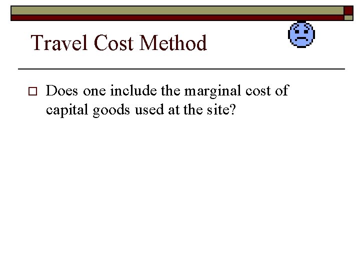 Travel Cost Method o Does one include the marginal cost of capital goods used