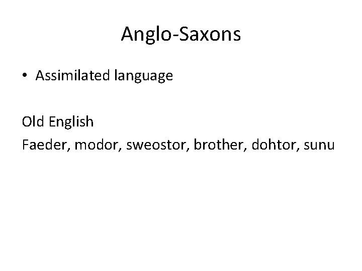 Anglo-Saxons • Assimilated language Old English Faeder, modor, sweostor, brother, dohtor, sunu 