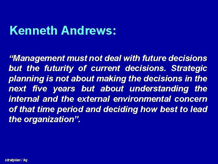 Kenneth Andrews: “Management must not deal with future decisions but the futurity of current