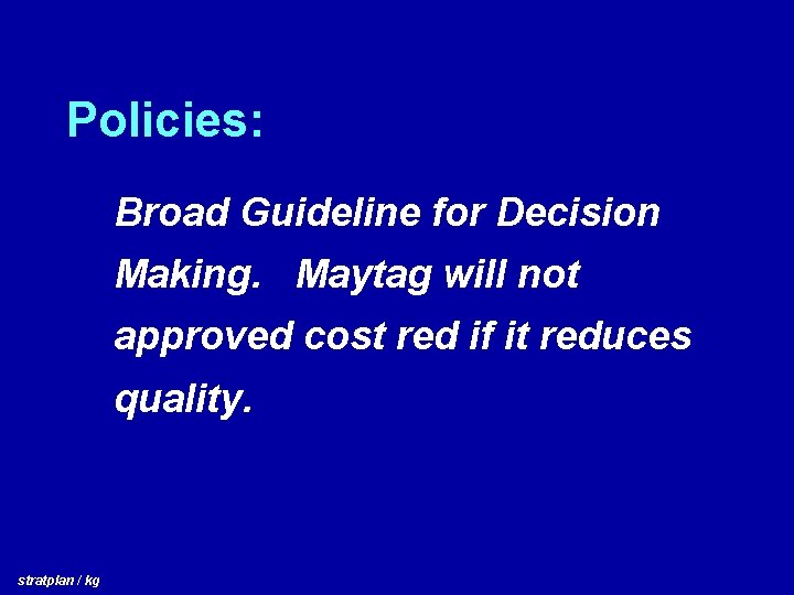 Policies: Broad Guideline for Decision Making. Maytag will not approved cost red if it