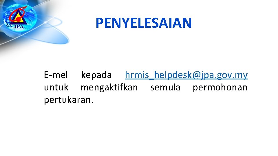 PENYELESAIAN E-mel kepada hrmis_helpdesk@jpa. gov. my untuk mengaktifkan semula permohonan pertukaran. 30 