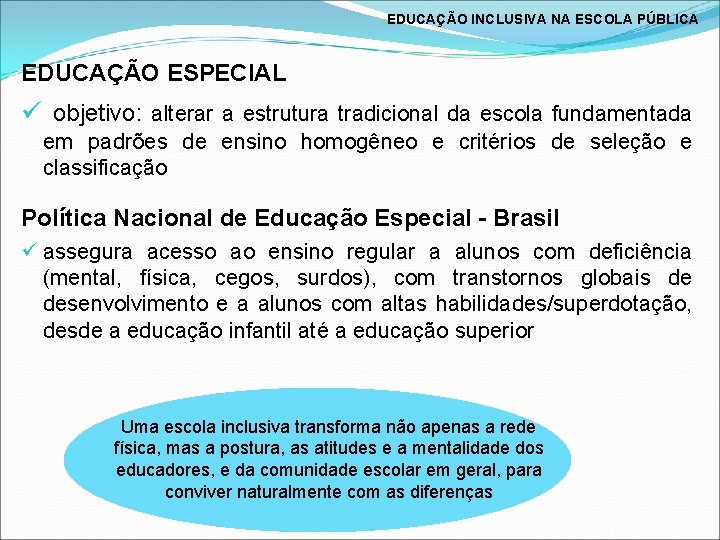 EDUCAÇÃO INCLUSIVA NA ESCOLA PÚBLICA EDUCAÇÃO ESPECIAL ü objetivo: alterar a estrutura tradicional da