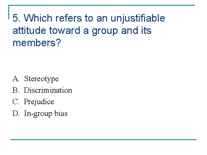 5. Which refers to an unjustifiable attitude toward a group and its members? A.