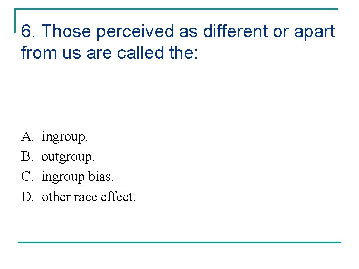6. Those perceived as different or apart from us are called the: A. B. 6. Those perceived as different or apart from us are called the: A. B.