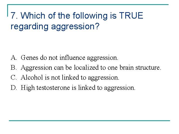 7. Which of the following is TRUE regarding aggression? A. B. C. D. Genes