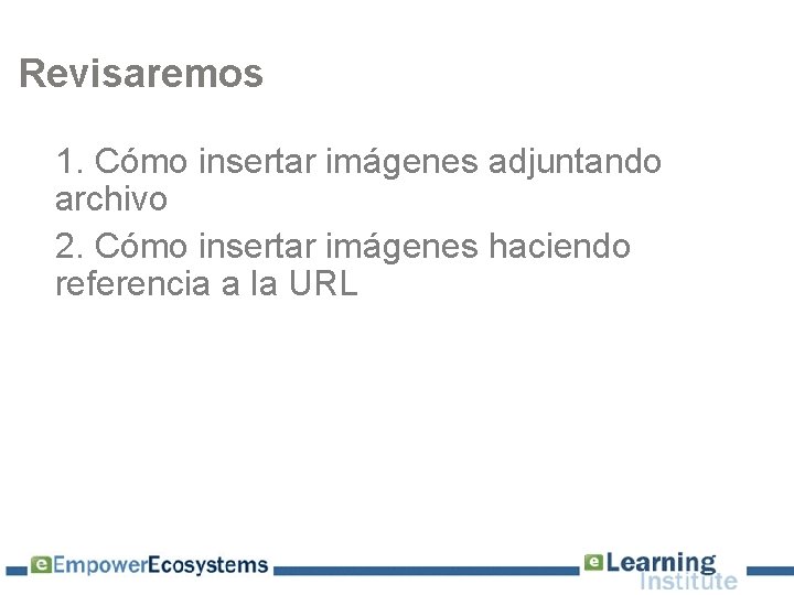 Revisaremos 1. Cómo insertar imágenes adjuntando archivo 2. Cómo insertar imágenes haciendo referencia a