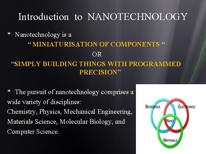 Introduction to NANOTECHNOLOGY * Nanotechnology is a “ MINIATURISATION OF COMPONENTS “ OR “SIMPLY