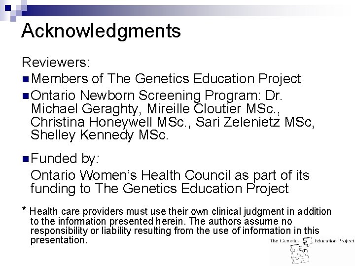 Acknowledgments Reviewers: n Members of The Genetics Education Project n Ontario Newborn Screening Program: