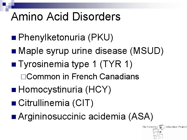Amino Acid Disorders n Phenylketonuria (PKU) n Maple syrup urine disease (MSUD) n Tyrosinemia