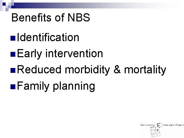 Benefits of NBS n Identification n Early intervention n Reduced morbidity & mortality n