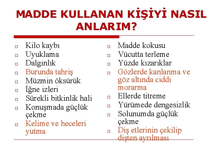 MADDE KULLANAN KİŞİYİ NASIL ANLARIM? □ □ □ □ □ Kilo kaybı Uyuklama Dalgınlık