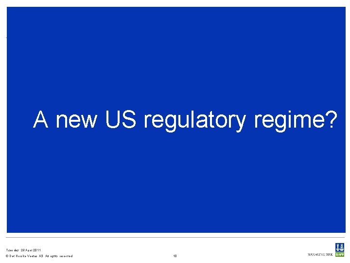 A new US regulatory regime? Tuesday, 26 April 2011 © Det Norske Veritas AS.