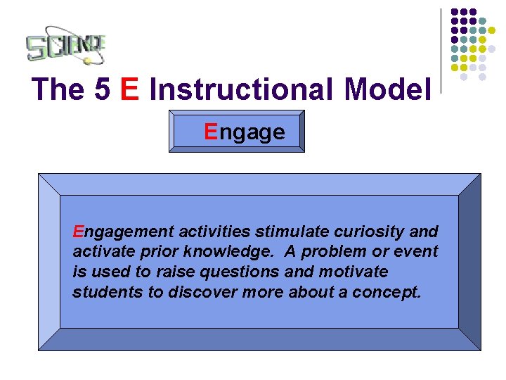 The 5 E Instructional Model Engagement activities stimulate curiosity and activate prior knowledge. A