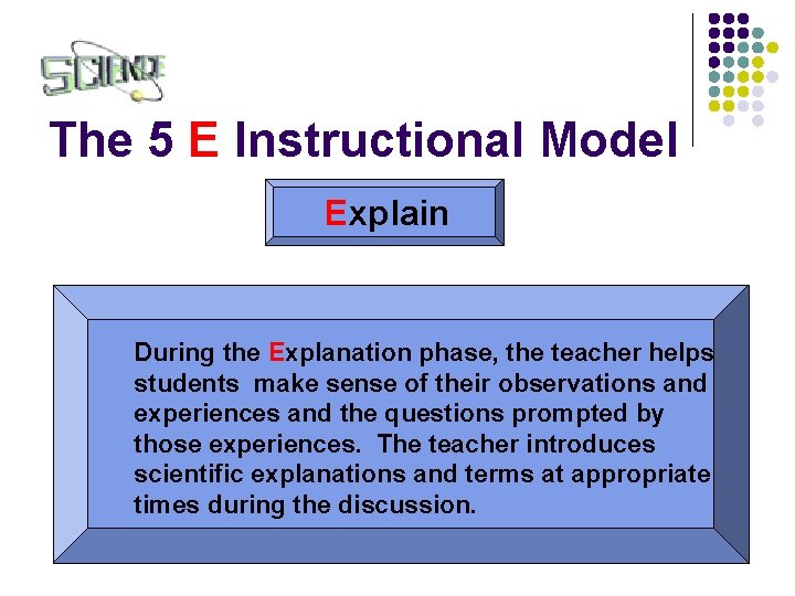 The 5 E Instructional Model Explain During the Explanation phase, the teacher helps students