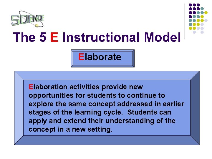 The 5 E Instructional Model Elaborate Elaboration activities provide new opportunities for students to