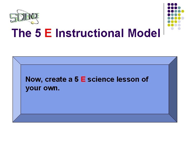 The 5 E Instructional Model Now, create a 5 E science lesson of your