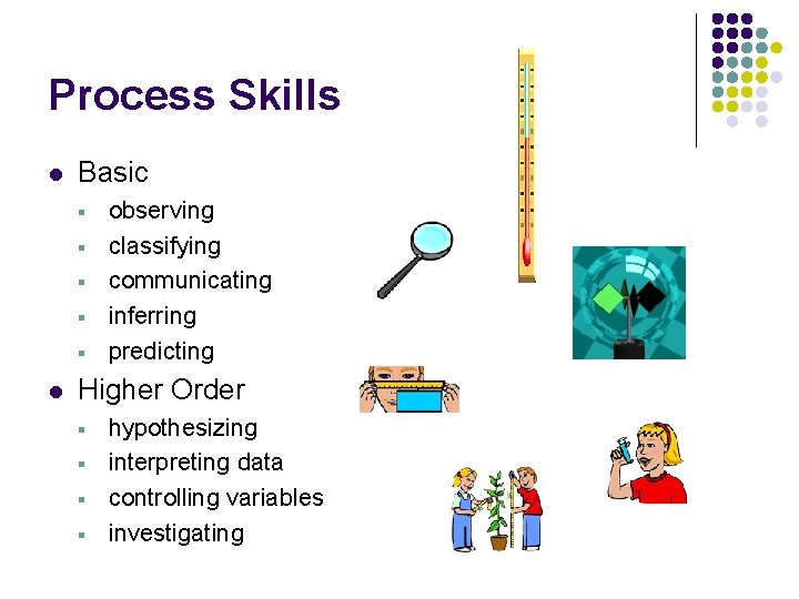 Process Skills l Basic § § § l observing classifying communicating inferring predicting Higher