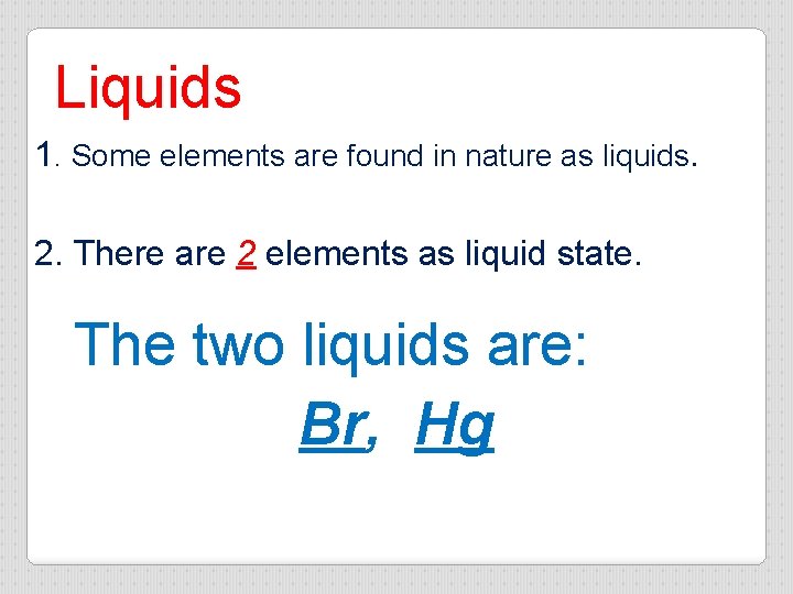 Liquids 1. Some elements are found in nature as liquids. 2. There are 2