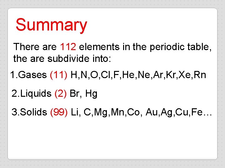 Summary There are 112 elements in the periodic table, the are subdivide into: 1.