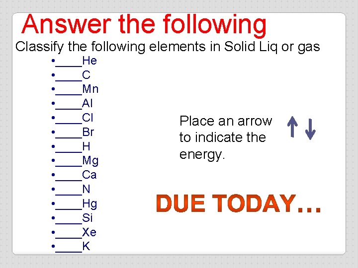 Answer the following Classify the following elements in Solid Liq or gas • ____He
