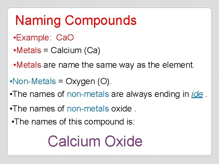 Naming Compounds • Example: Ca. O • Metals = Calcium (Ca) • Metals are