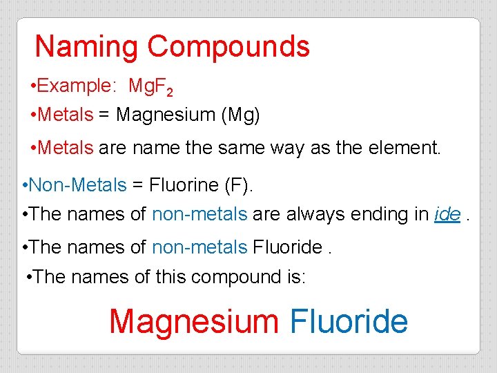 Naming Compounds • Example: Mg. F 2 • Metals = Magnesium (Mg) • Metals