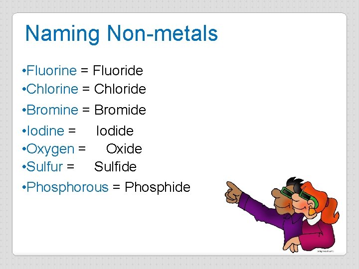 Naming Non-metals • Fluorine = Fluoride • Chlorine = Chloride • Bromine = Bromide