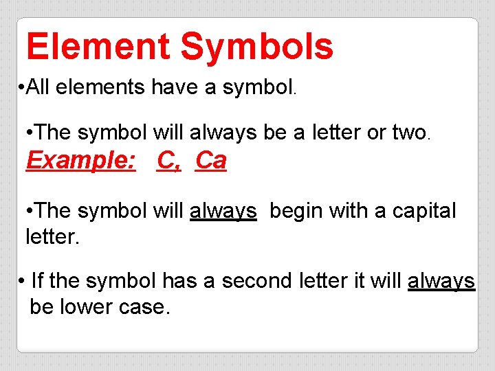 Element Symbols • All elements have a symbol. • The symbol will always be