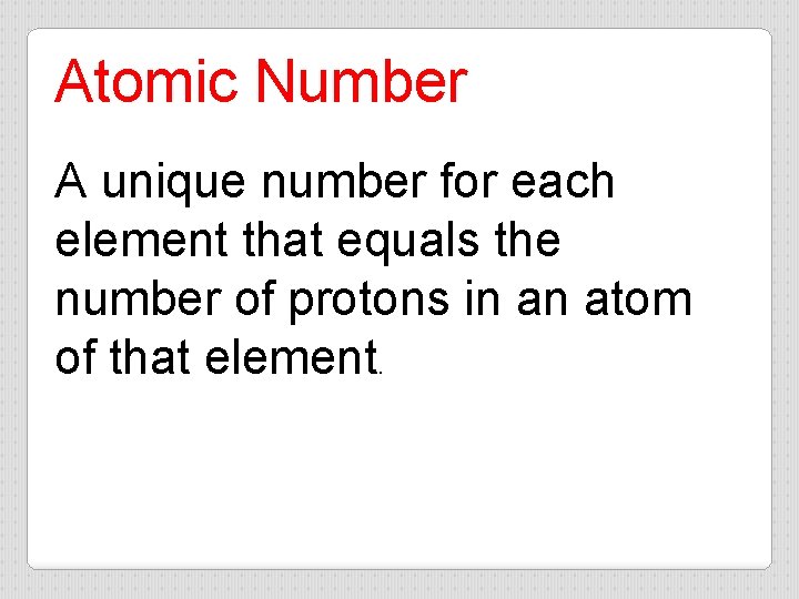 Atomic Number A unique number for each element that equals the number of protons