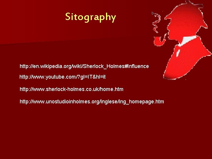 Sitography http: //en. wikipedia. org/wiki/Sherlock_Holmes#Influence http: //www. youtube. com/? gl=IT&hl=it http: //www. sherlock-holmes. co.