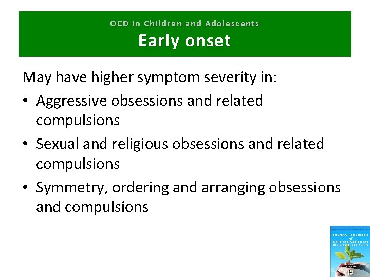OCD in Children and Adolescents Early onset May have higher symptom severity in: •