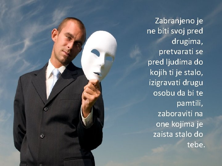 Zabranjeno je ne biti svoj pred drugima, pretvarati se pred ljudima do kojih ti