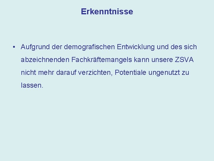 Erkenntnisse • Aufgrund der demografischen Entwicklung und des sich abzeichnenden Fachkräftemangels kann unsere ZSVA