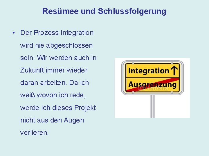 Resümee und Schlussfolgerung • Der Prozess Integration wird nie abgeschlossen sein. Wir werden auch