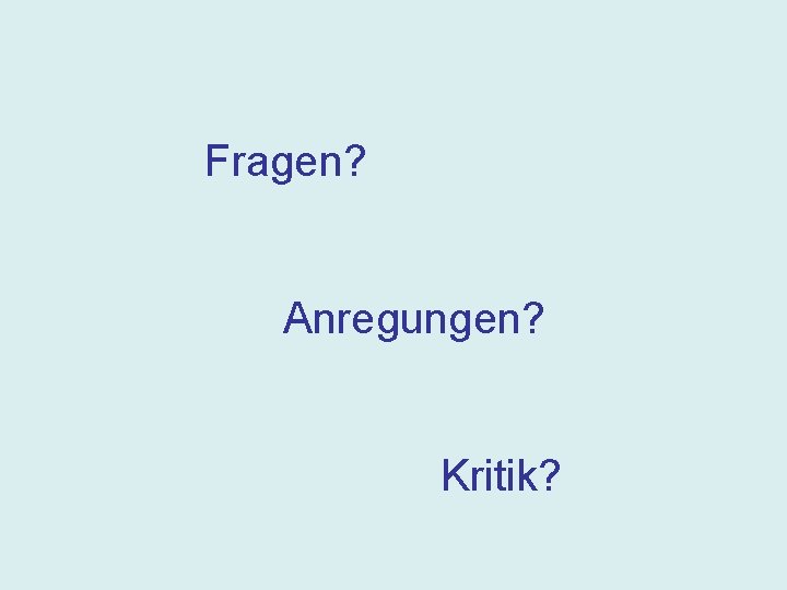 Fragen? Anregungen? Kritik? 