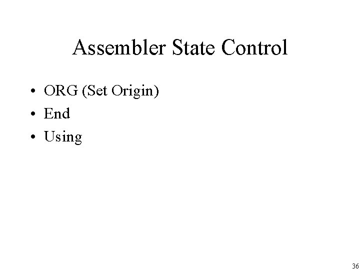 Assembler State Control • ORG (Set Origin) • End • Using 36 