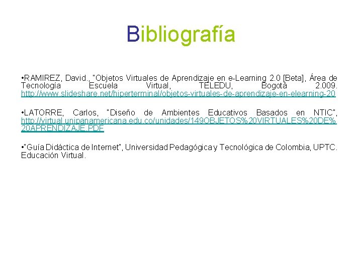 Bibliografía • RAMIREZ, David. , “Objetos Virtuales de Aprendizaje en e-Learning 2. 0 [Beta],