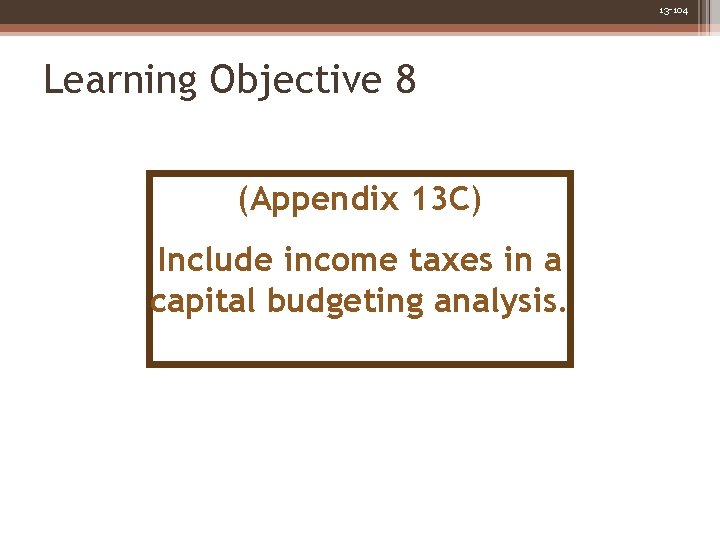 13 -104 Learning Objective 8 (Appendix 13 C) Include income taxes in a capital
