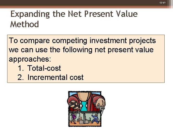 13 -40 Expanding the Net Present Value Method To compare competing investment projects we