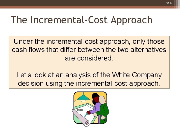 13 -47 The Incremental-Cost Approach Under the incremental-cost approach, only those cash flows that