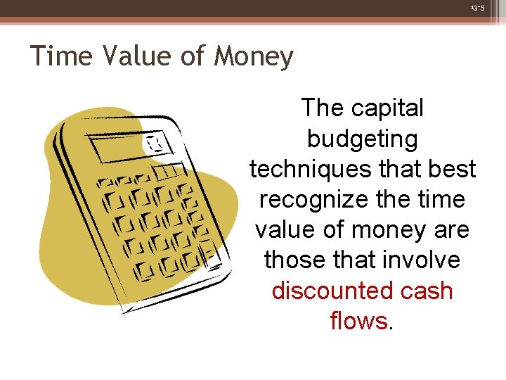 13 -5 Time Value of Money The capital budgeting techniques that best recognize the