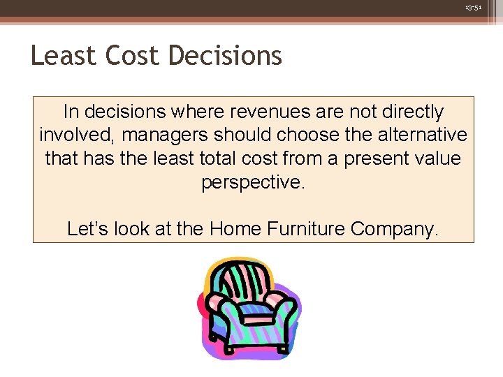 13 -51 Least Cost Decisions In decisions where revenues are not directly involved, managers
