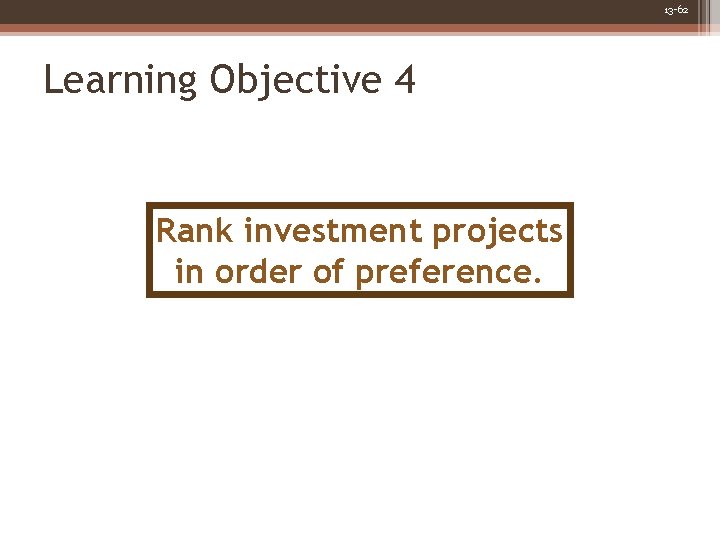 13 -62 Learning Objective 4 Rank investment projects in order of preference. 